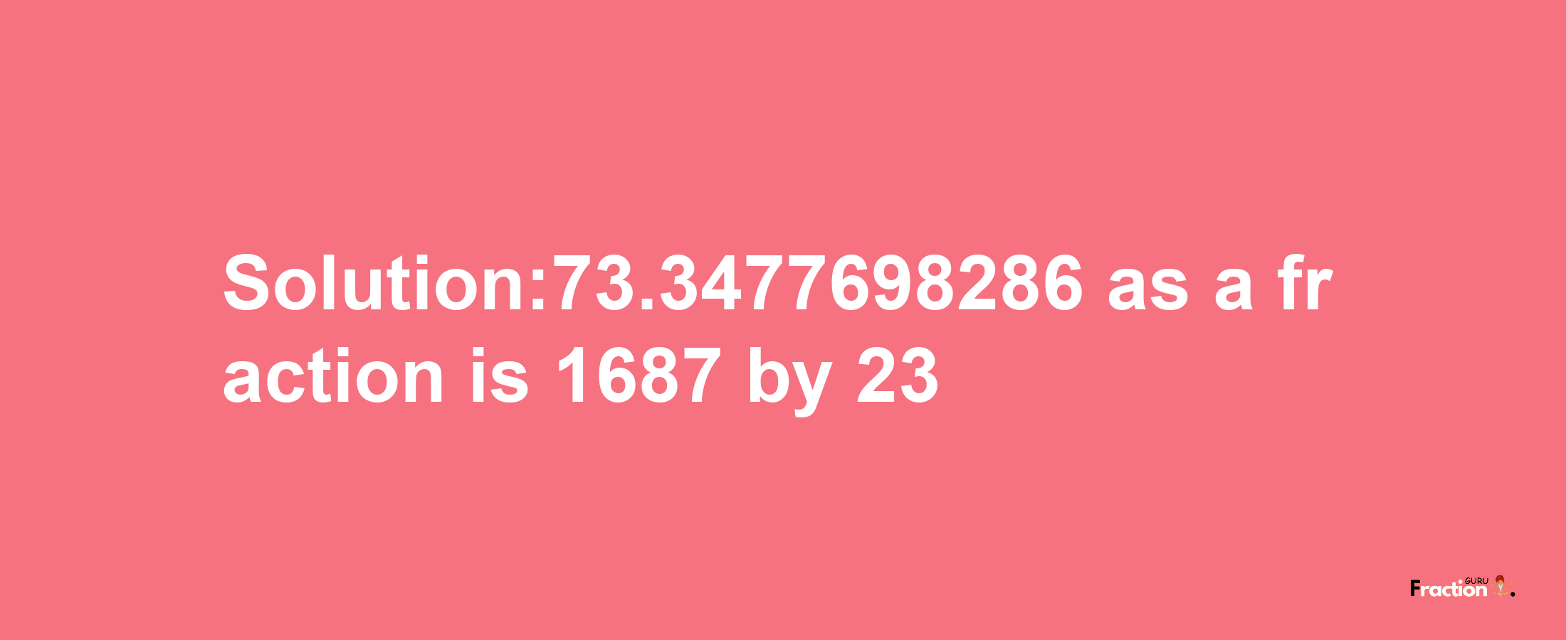 Solution:73.3477698286 as a fraction is 1687/23