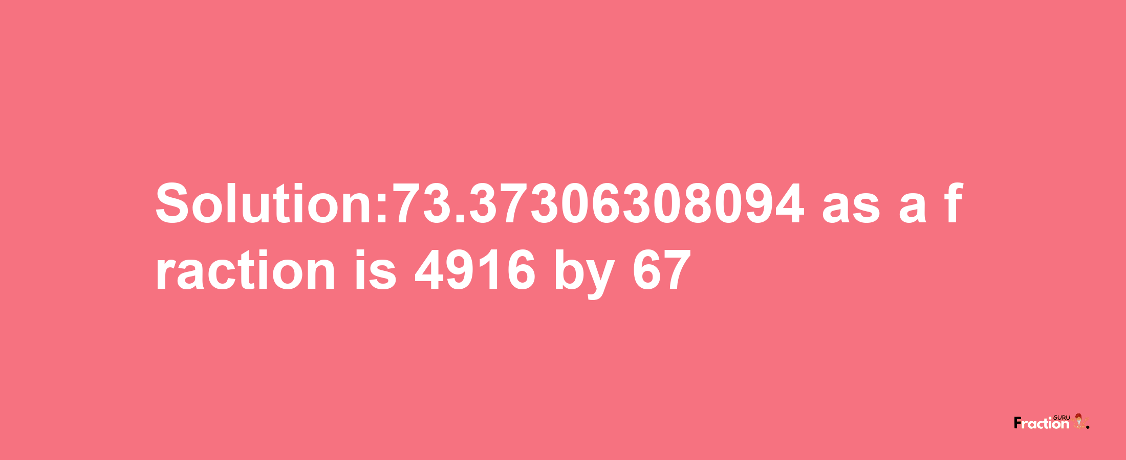 Solution:73.37306308094 as a fraction is 4916/67