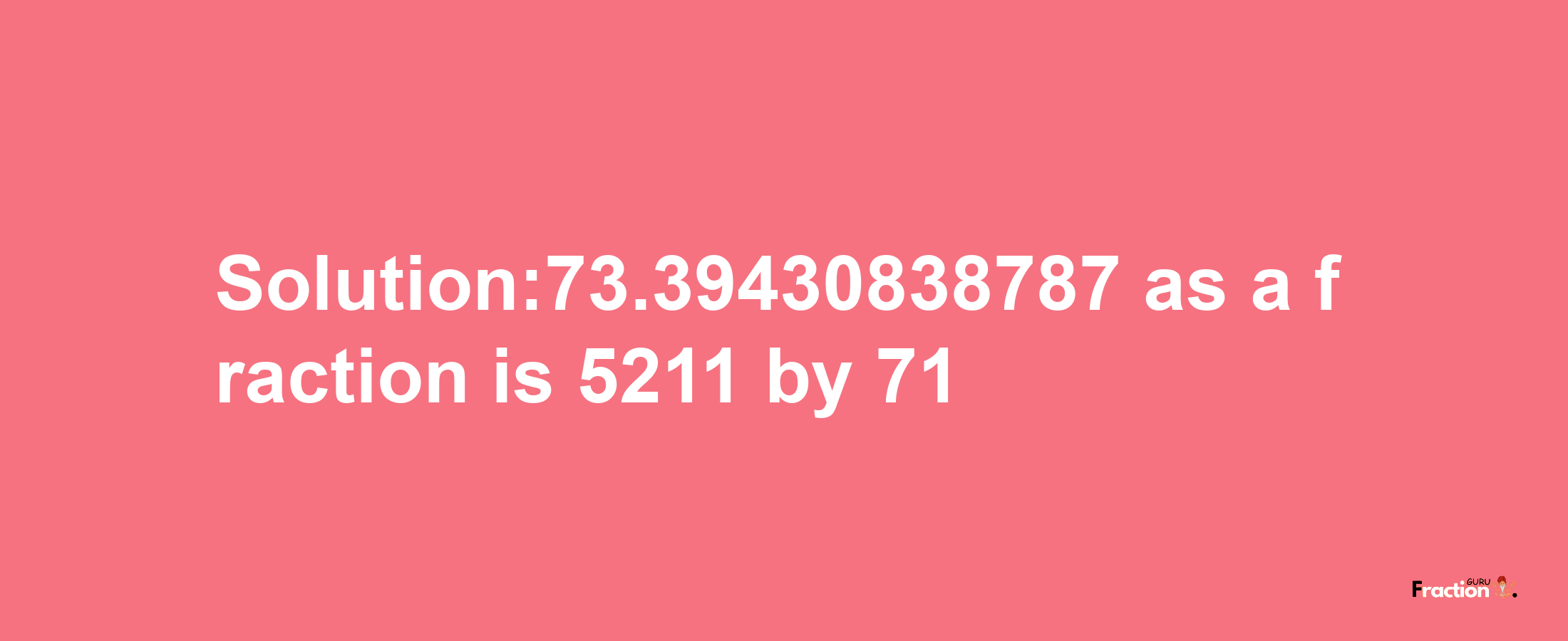 Solution:73.39430838787 as a fraction is 5211/71