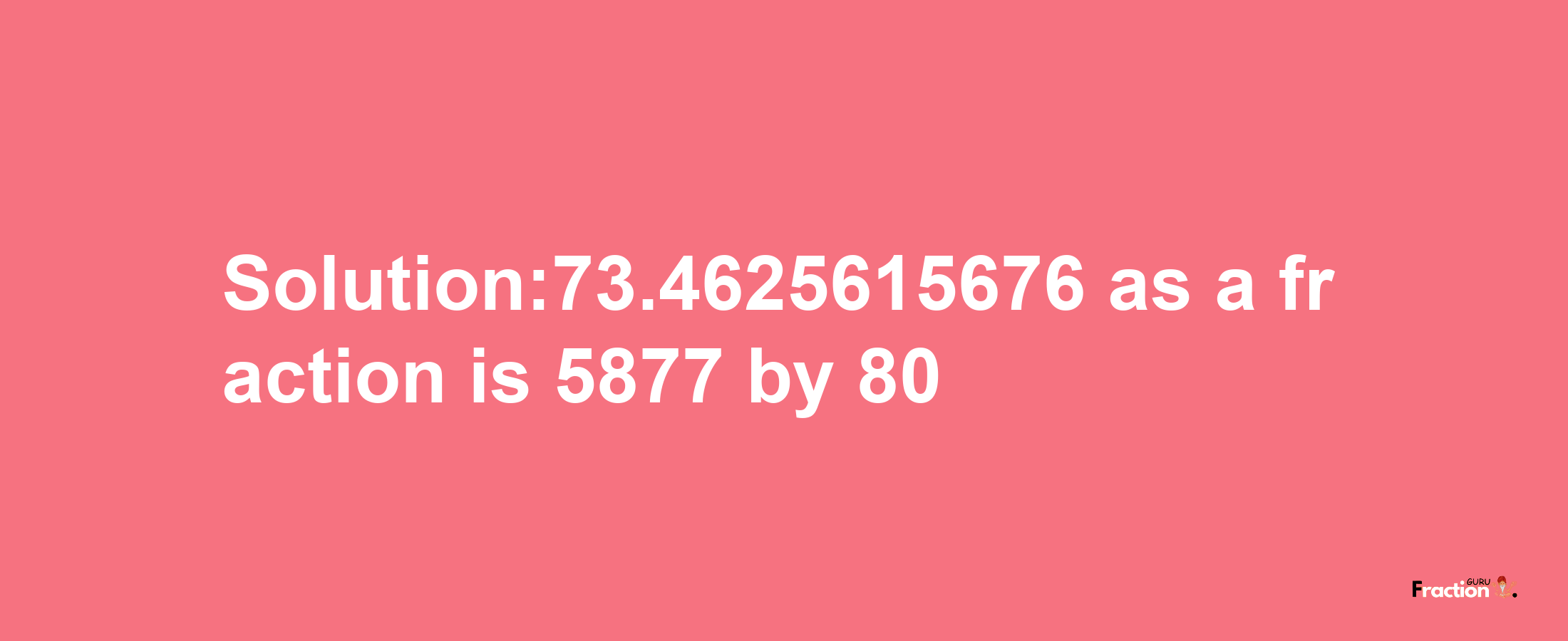 Solution:73.4625615676 as a fraction is 5877/80