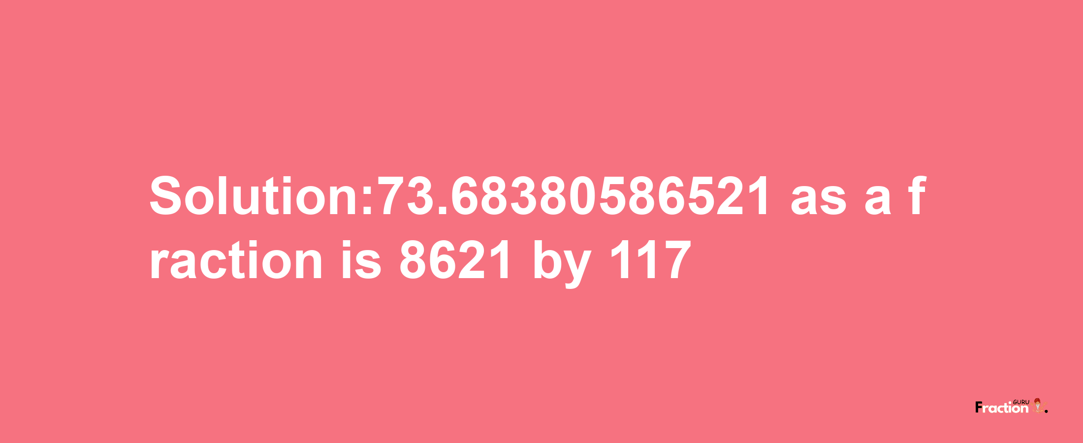 Solution:73.68380586521 as a fraction is 8621/117