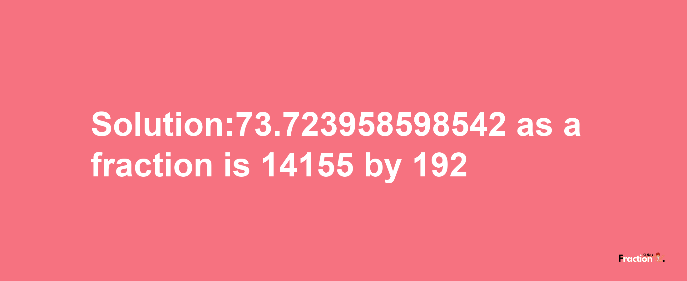 Solution:73.723958598542 as a fraction is 14155/192