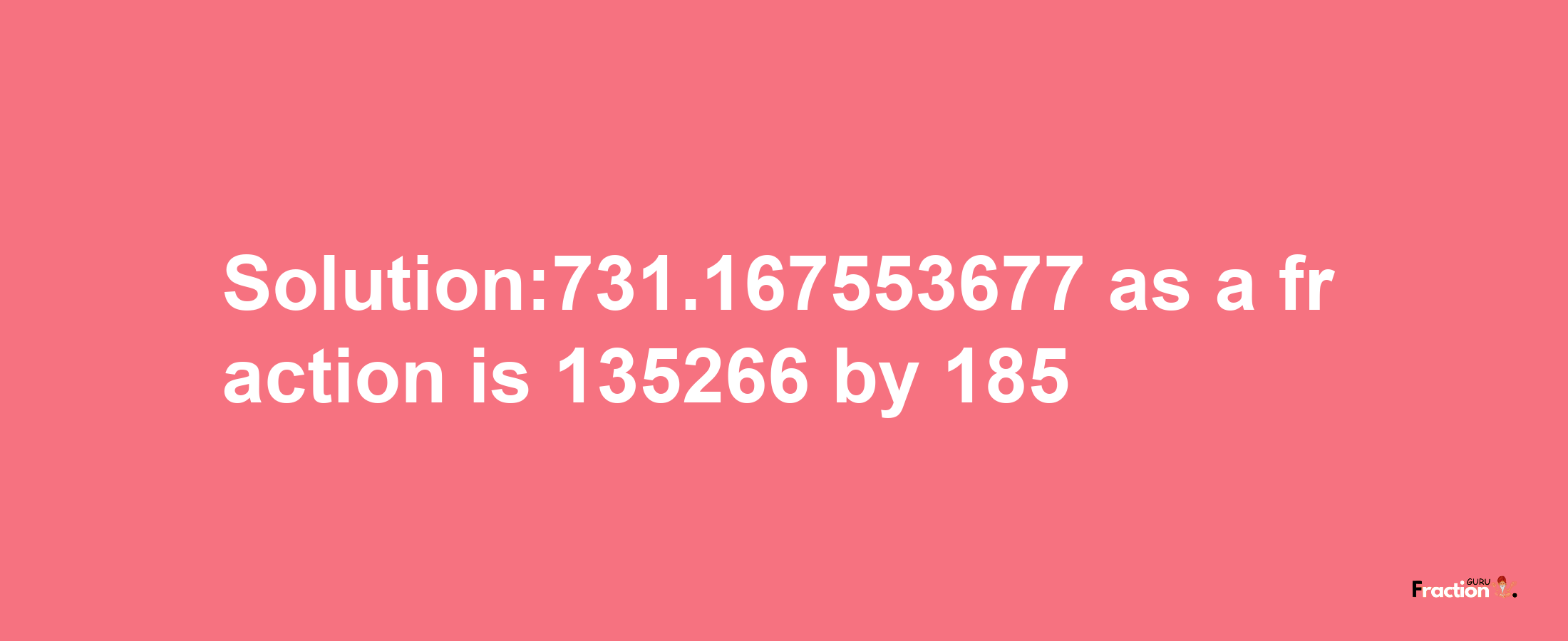 Solution:731.167553677 as a fraction is 135266/185