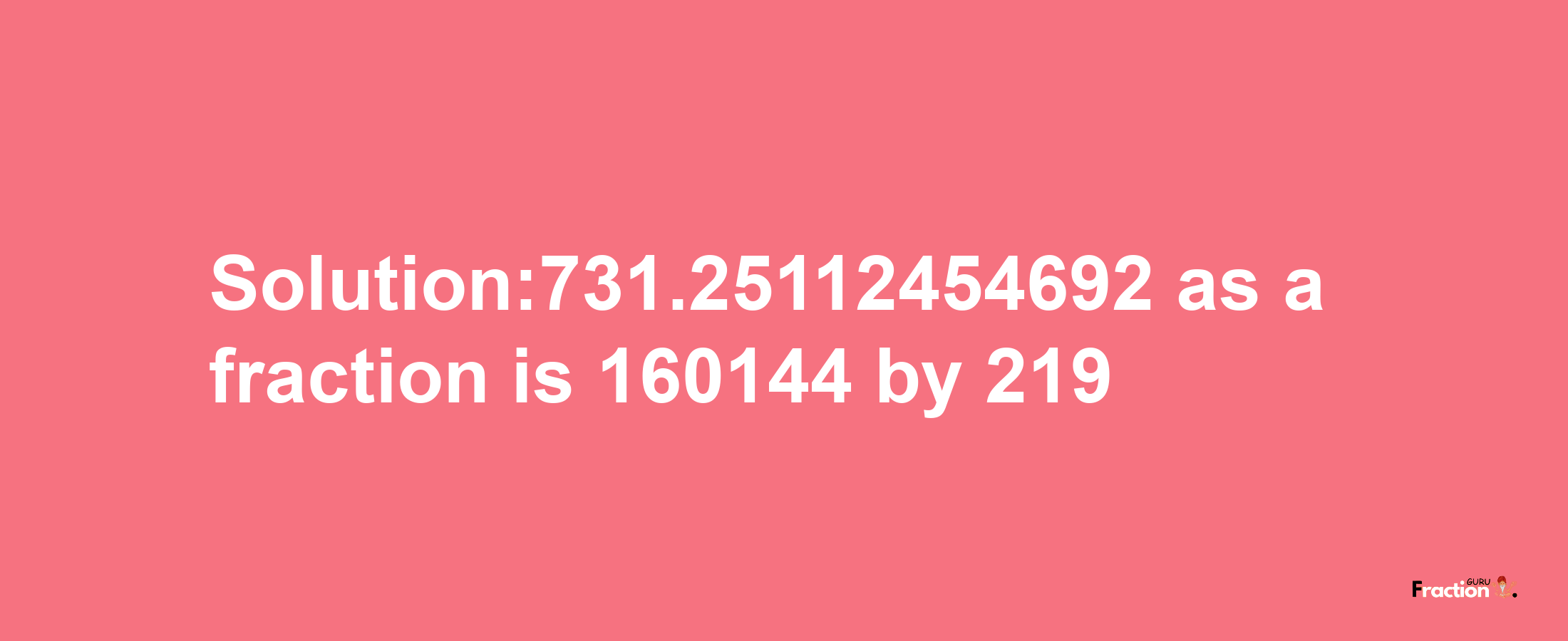 Solution:731.25112454692 as a fraction is 160144/219