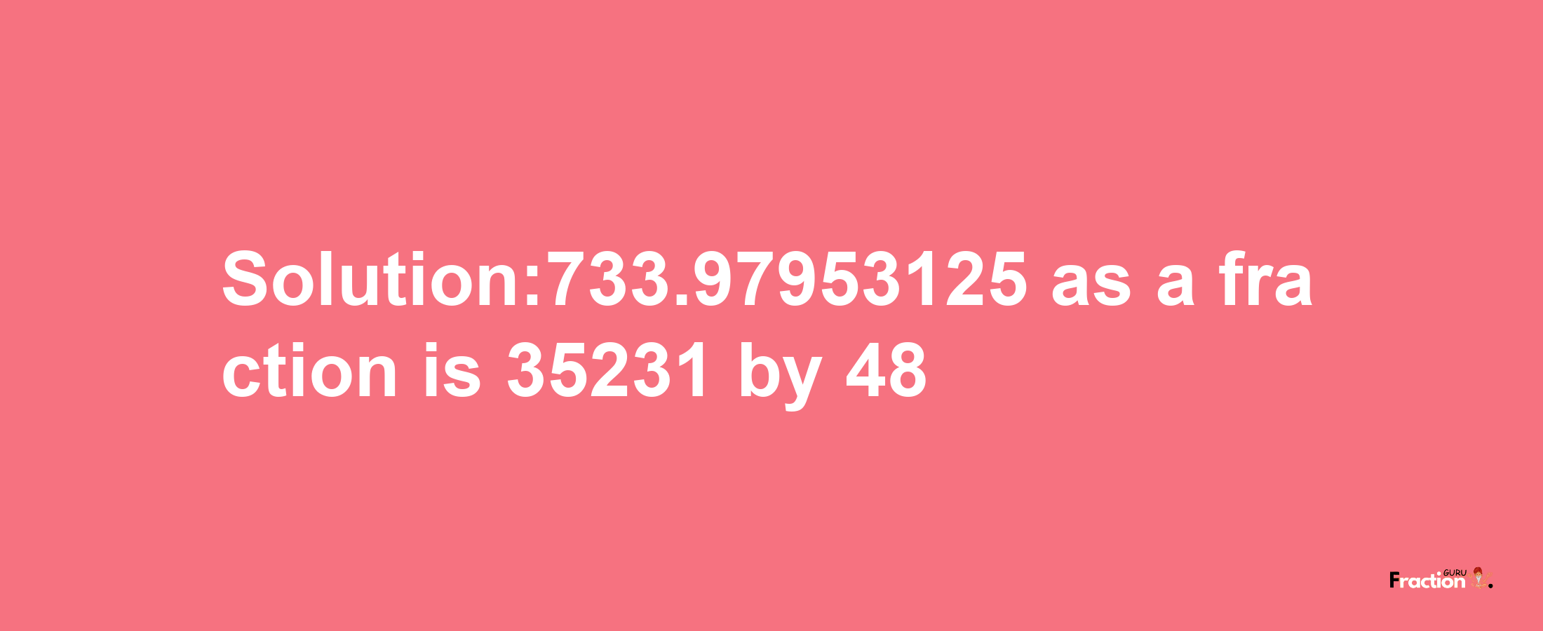 Solution:733.97953125 as a fraction is 35231/48