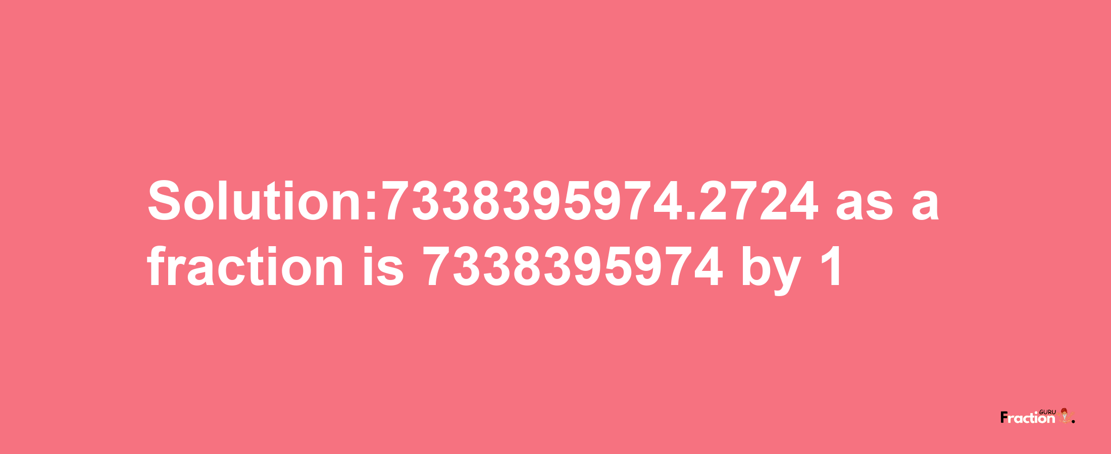 Solution:7338395974.2724 as a fraction is 7338395974/1