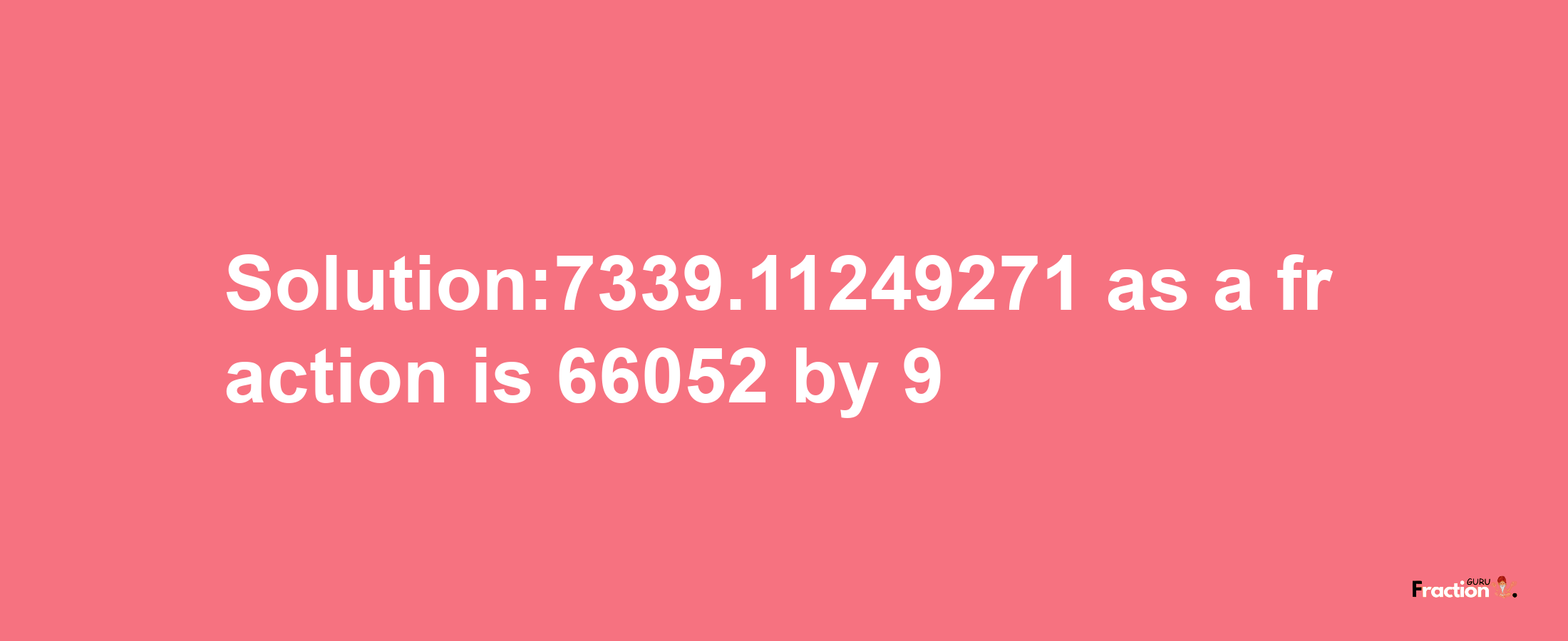 Solution:7339.11249271 as a fraction is 66052/9