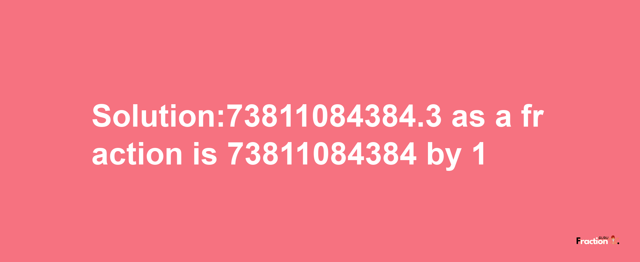 Solution:73811084384.3 as a fraction is 73811084384/1