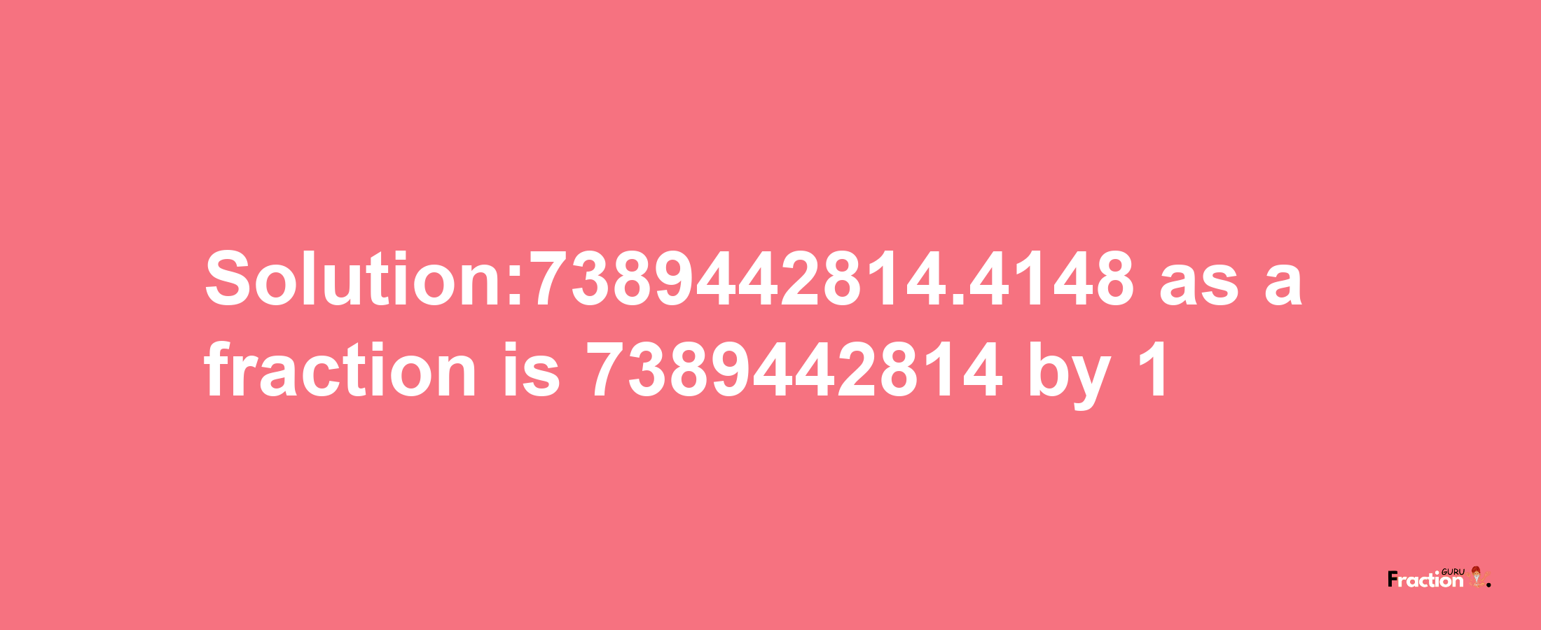 Solution:7389442814.4148 as a fraction is 7389442814/1