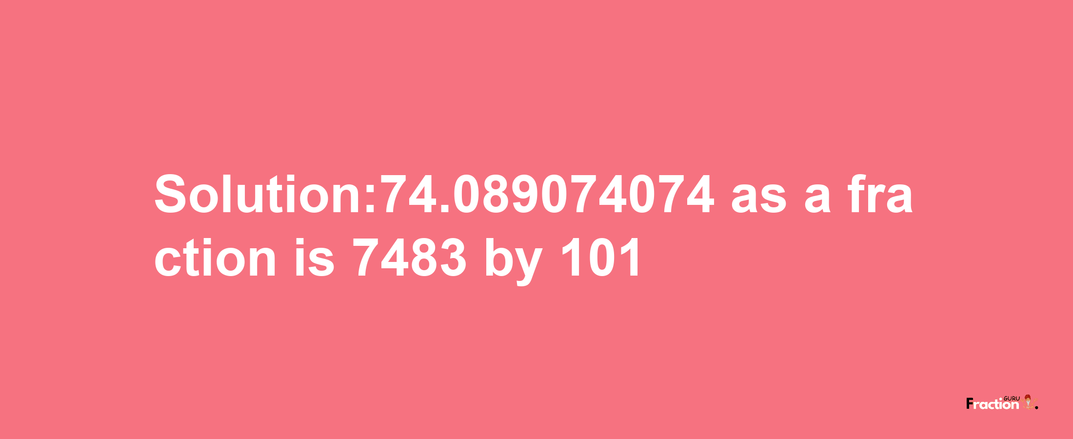 Solution:74.089074074 as a fraction is 7483/101