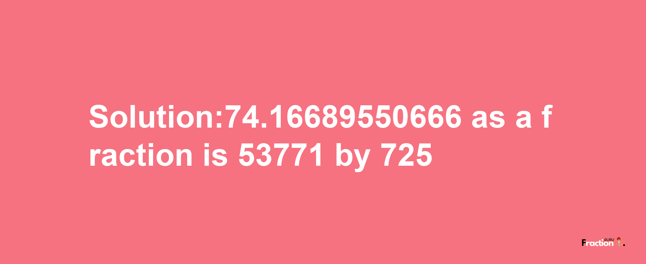 Solution:74.16689550666 as a fraction is 53771/725