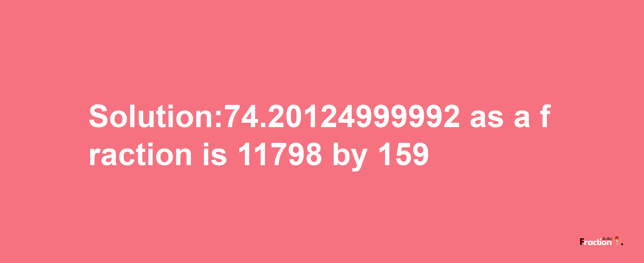 Solution:74.20124999992 as a fraction is 11798/159