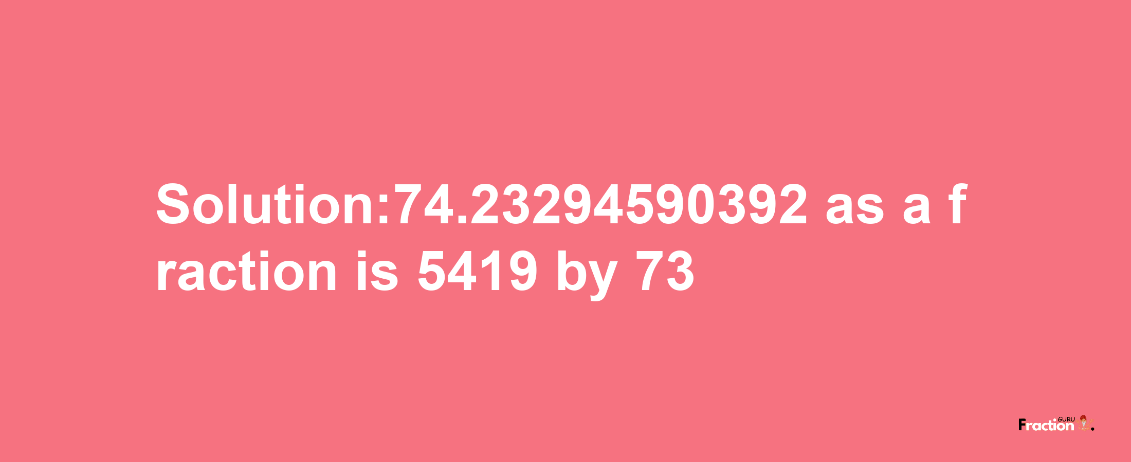 Solution:74.23294590392 as a fraction is 5419/73