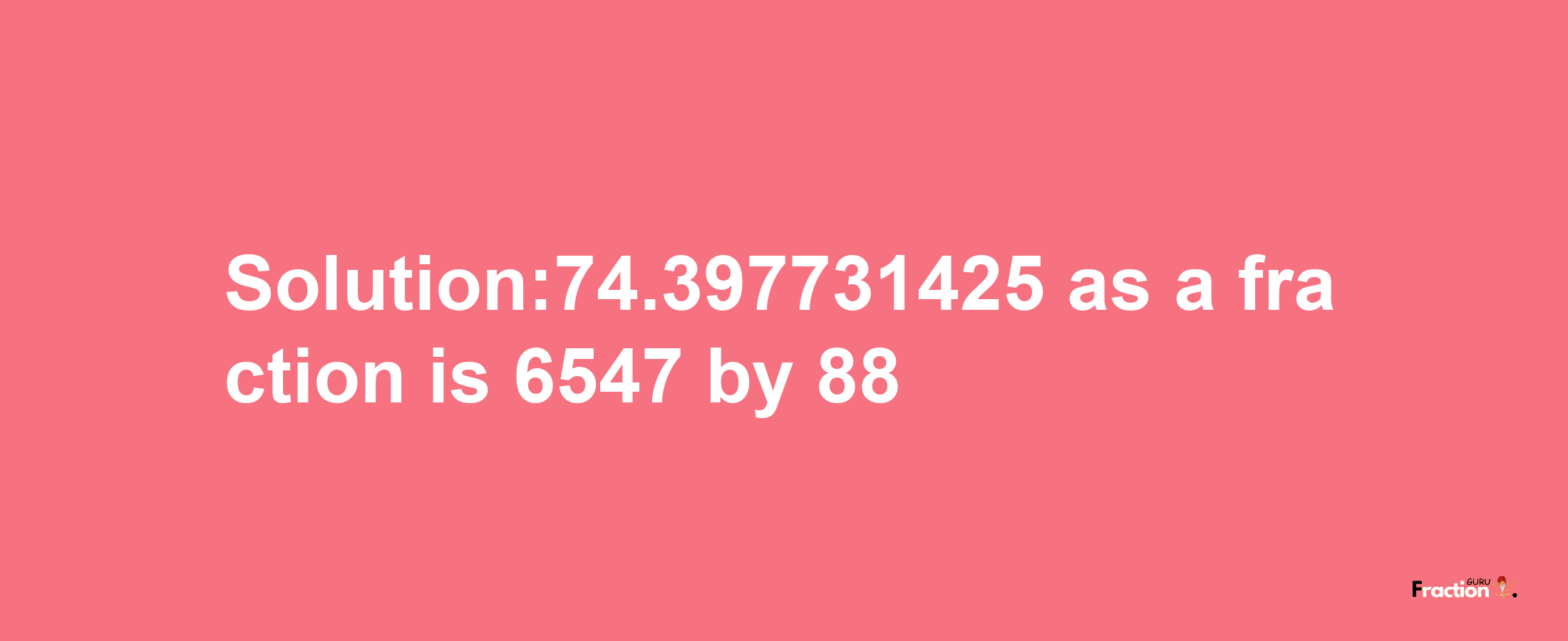 Solution:74.397731425 as a fraction is 6547/88