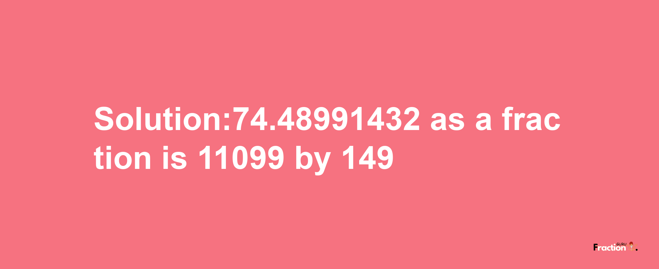 Solution:74.48991432 as a fraction is 11099/149