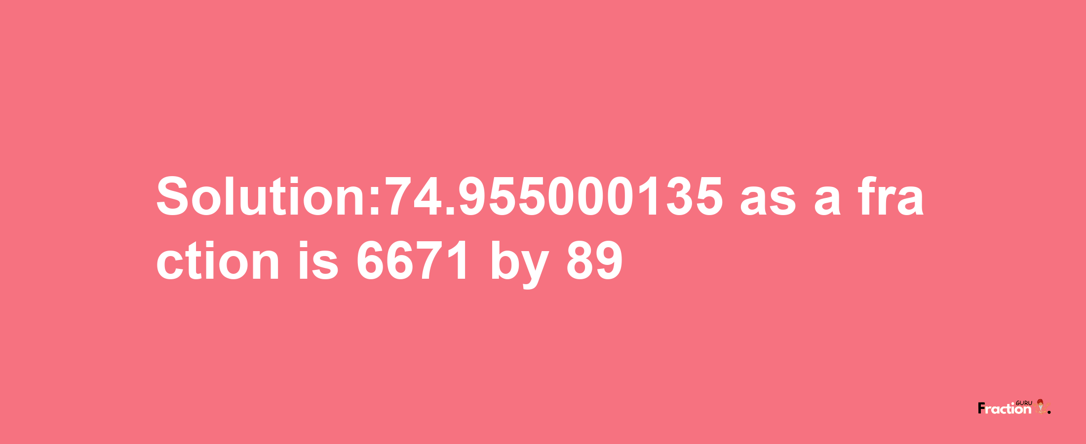 Solution:74.955000135 as a fraction is 6671/89