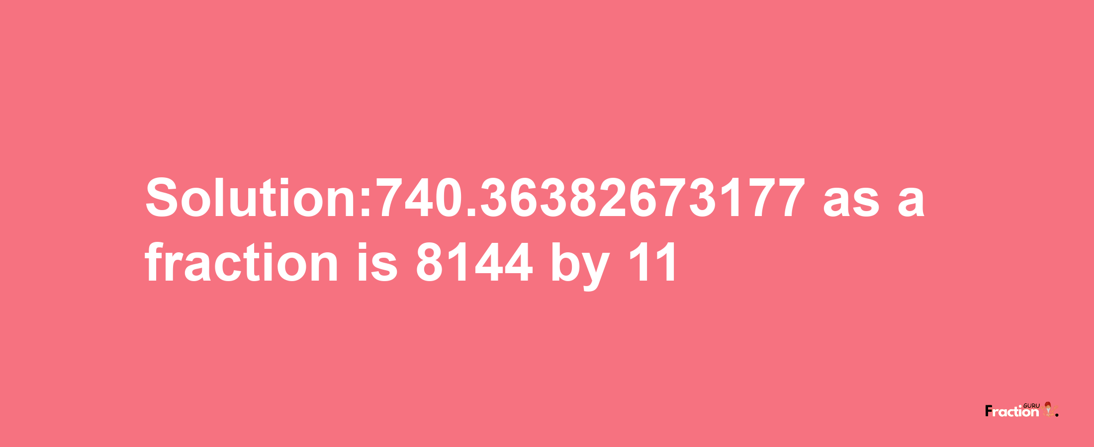 Solution:740.36382673177 as a fraction is 8144/11