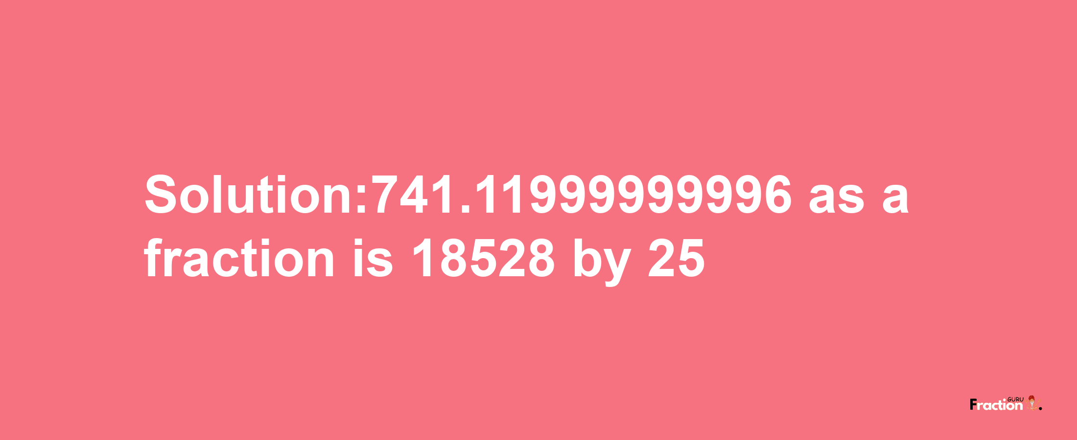 Solution:741.11999999996 as a fraction is 18528/25