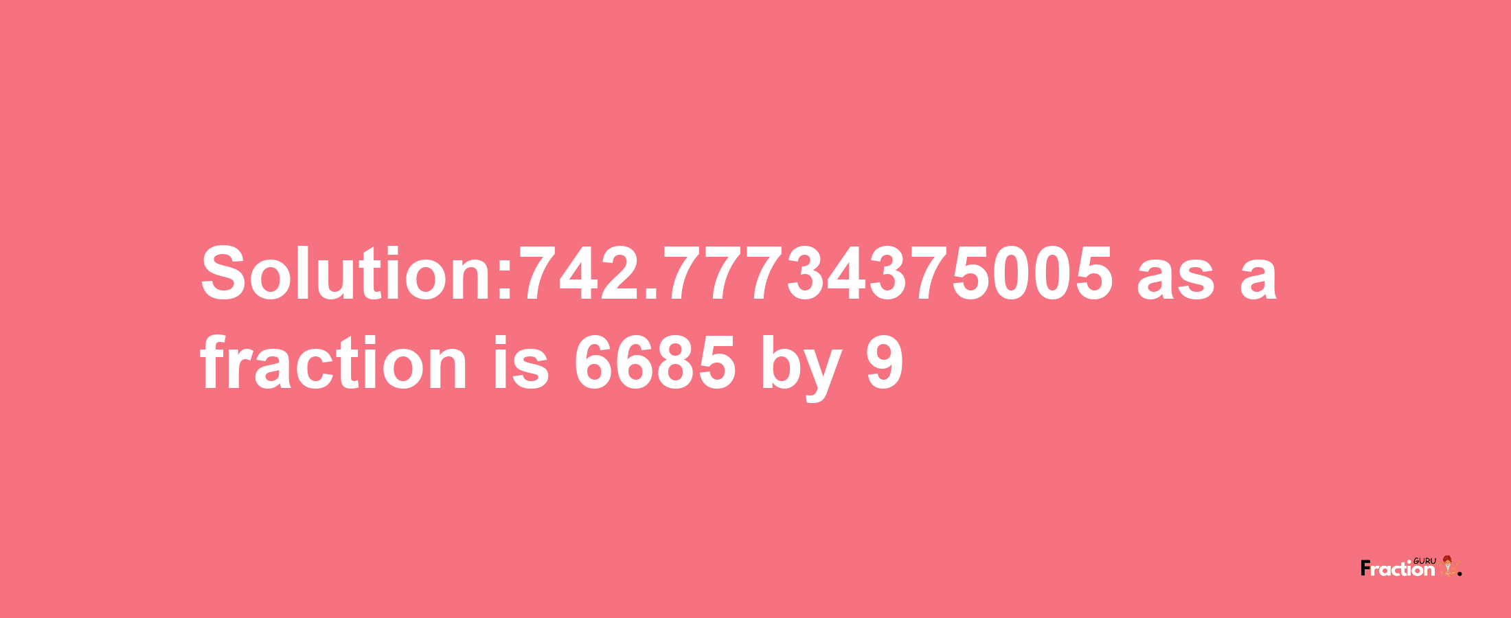 Solution:742.77734375005 as a fraction is 6685/9