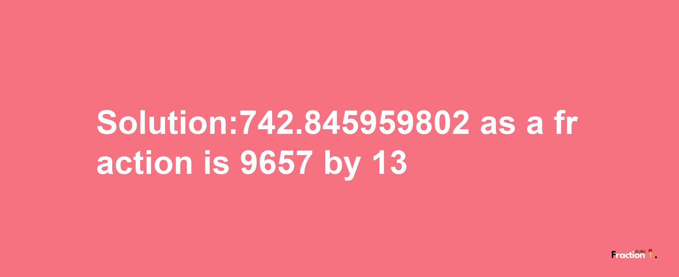 Solution:742.845959802 as a fraction is 9657/13