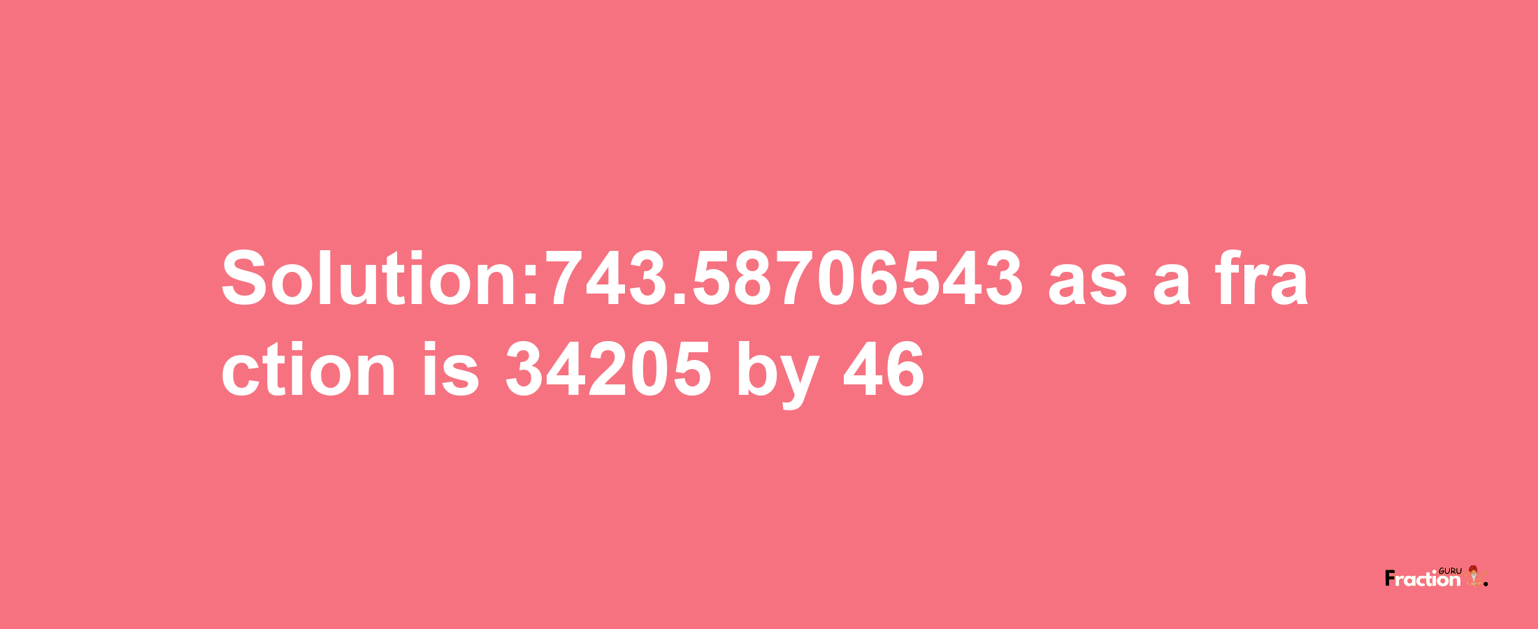 Solution:743.58706543 as a fraction is 34205/46