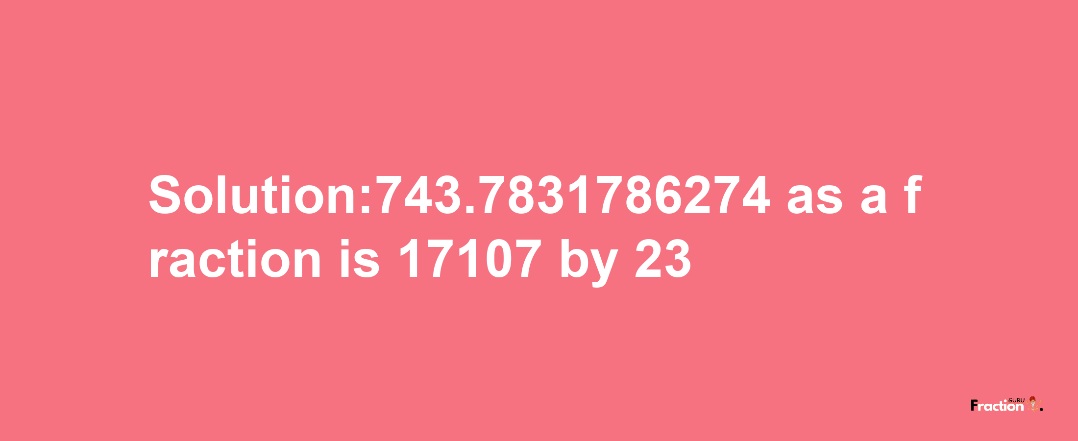 Solution:743.7831786274 as a fraction is 17107/23