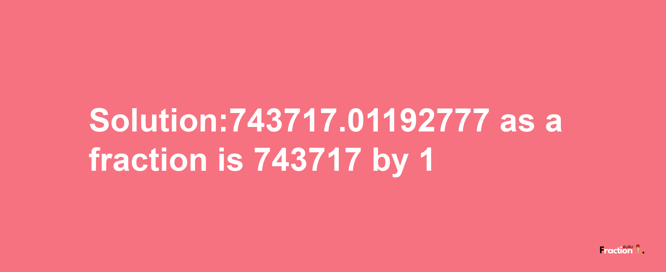 Solution:743717.01192777 as a fraction is 743717/1