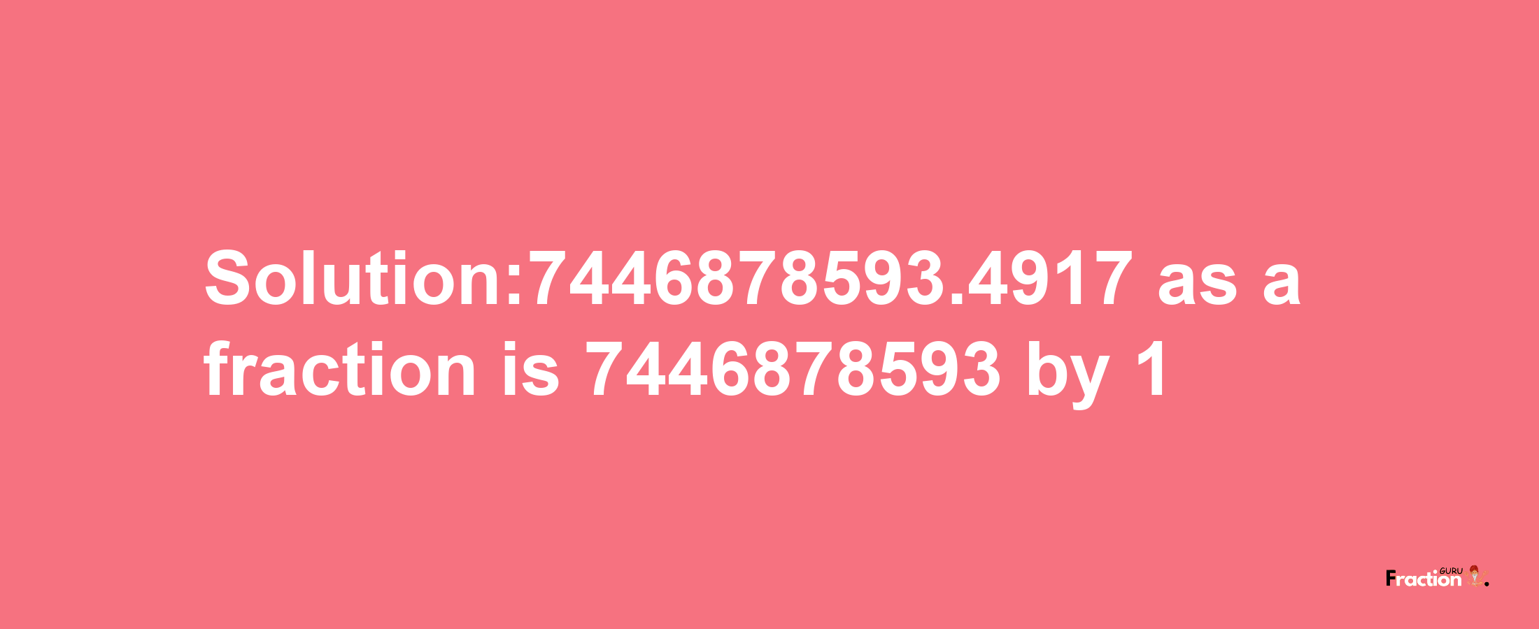 Solution:7446878593.4917 as a fraction is 7446878593/1