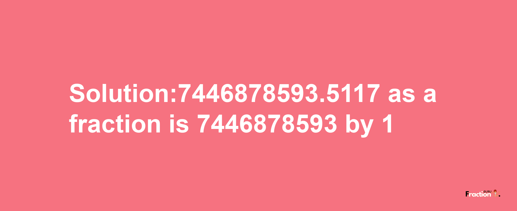 Solution:7446878593.5117 as a fraction is 7446878593/1