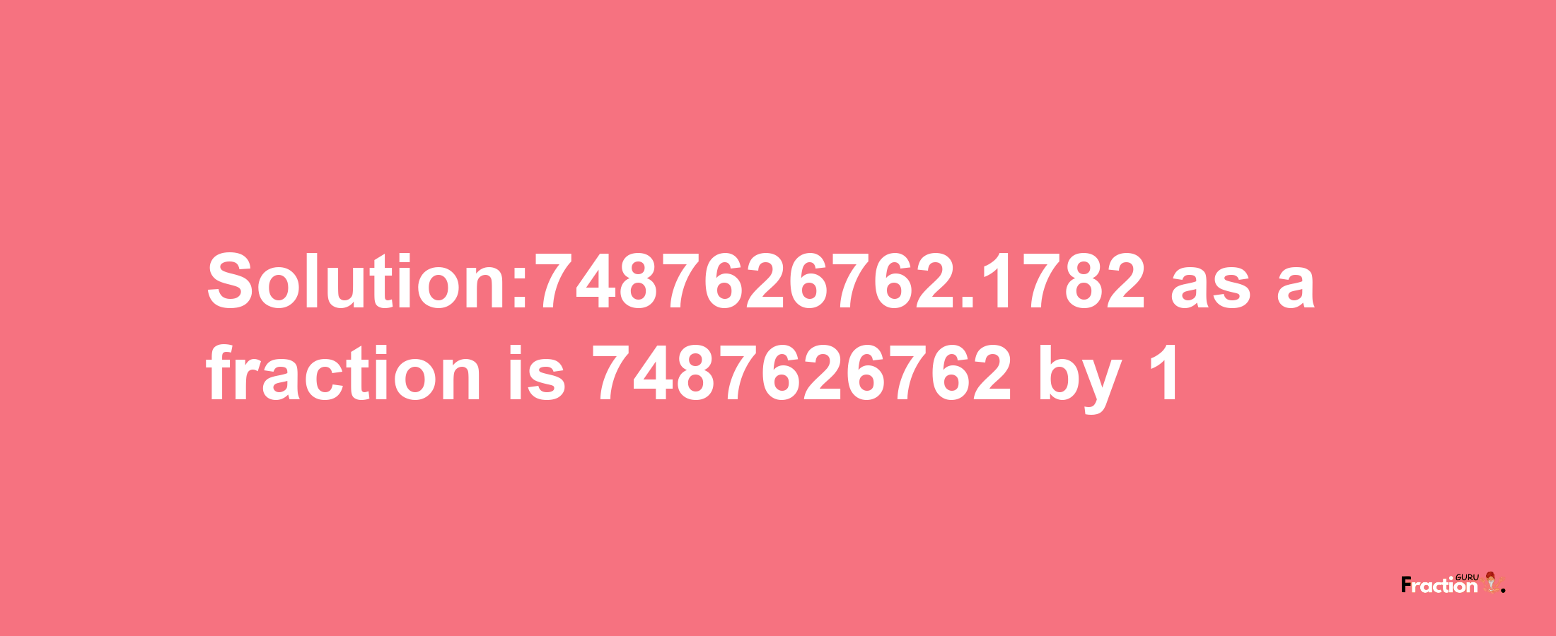 Solution:7487626762.1782 as a fraction is 7487626762/1