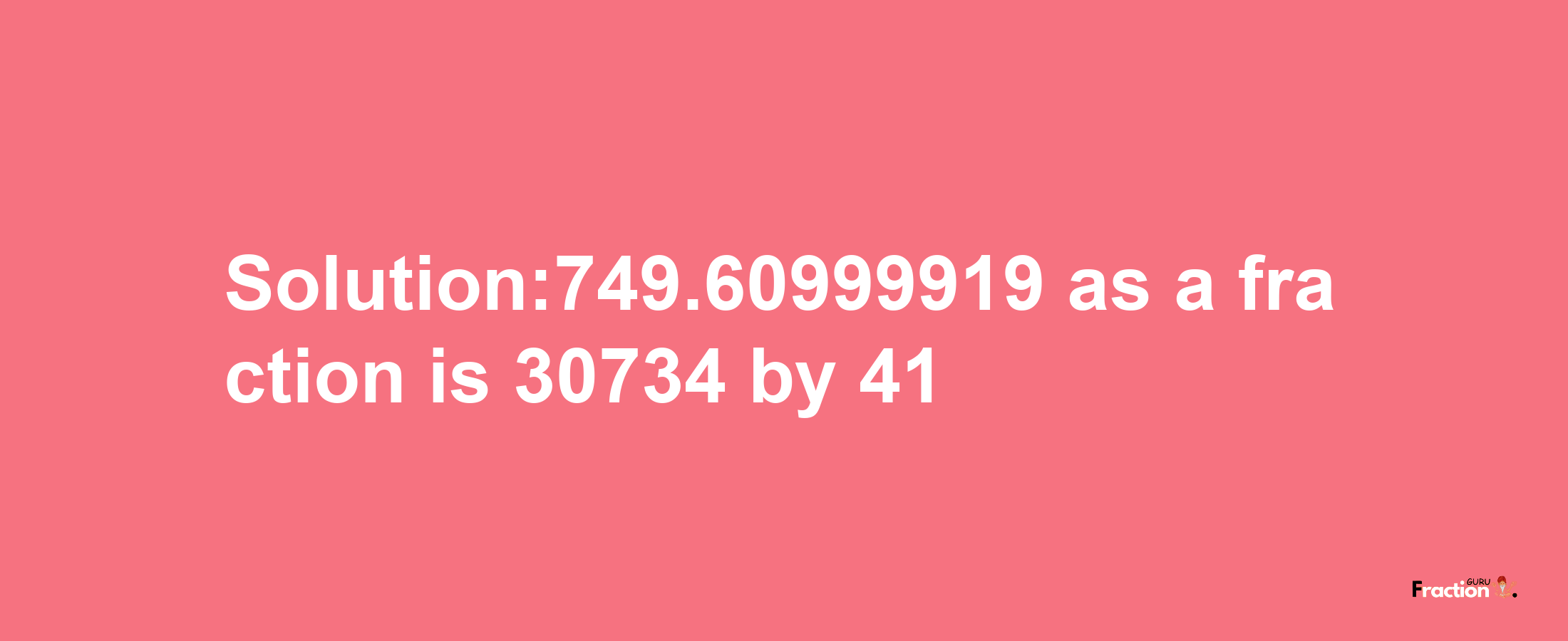 Solution:749.60999919 as a fraction is 30734/41