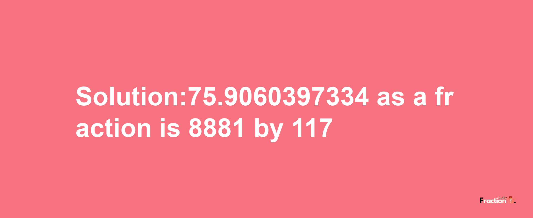 Solution:75.9060397334 as a fraction is 8881/117