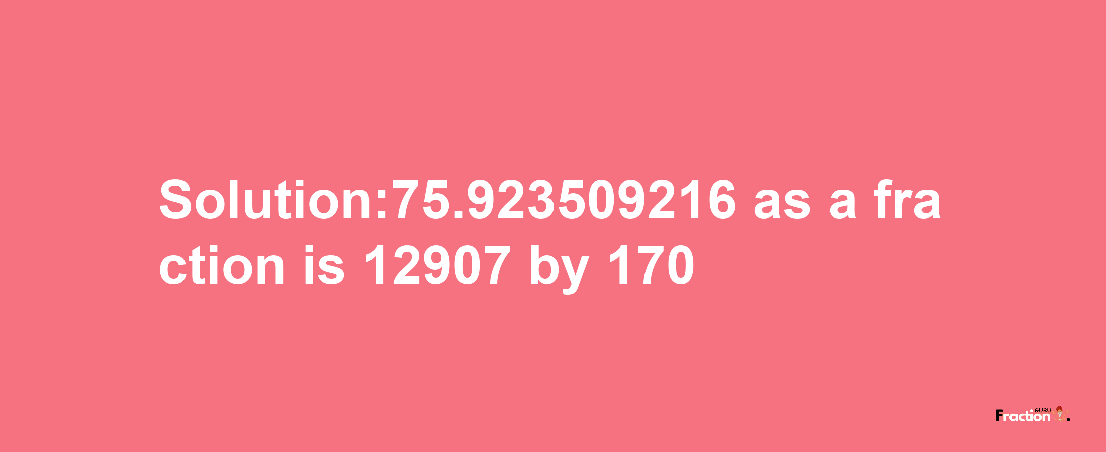 Solution:75.923509216 as a fraction is 12907/170