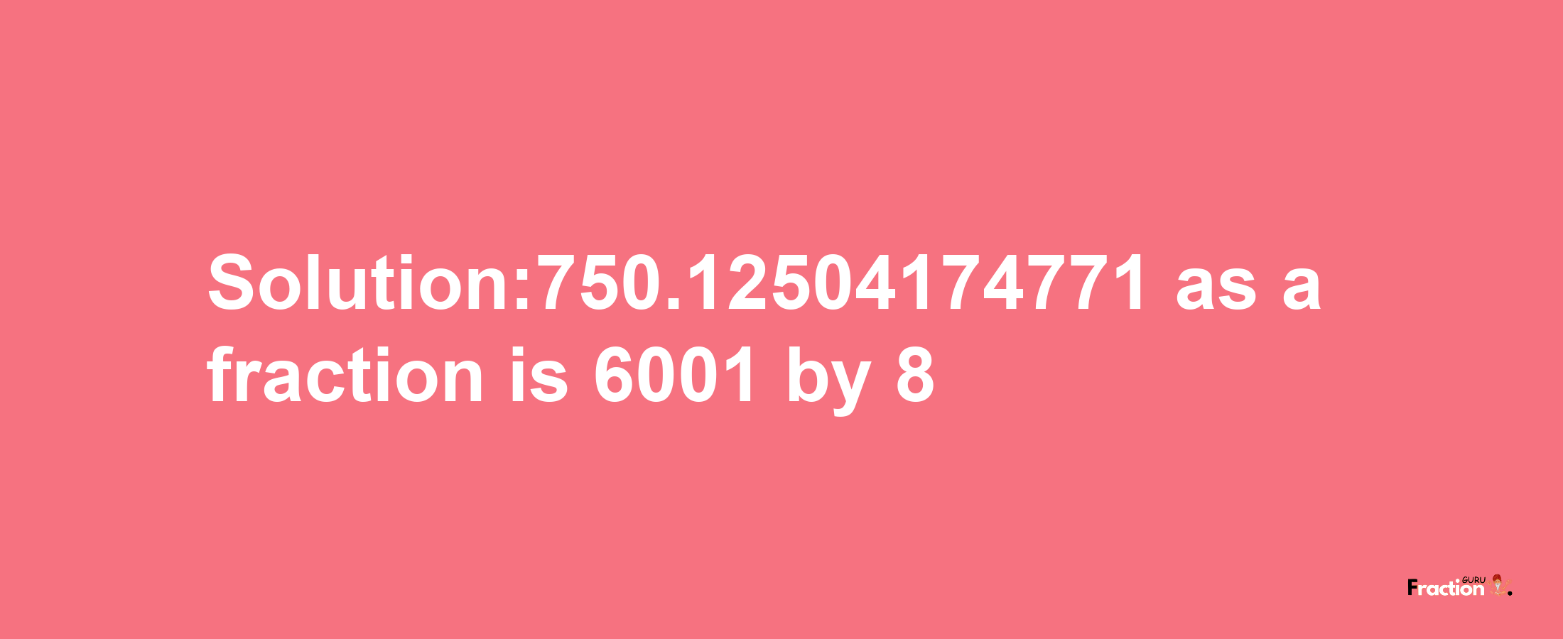 Solution:750.12504174771 as a fraction is 6001/8