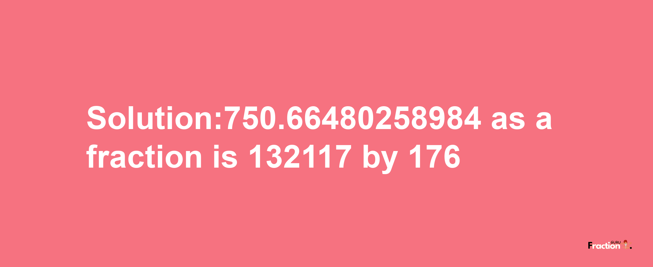 Solution:750.66480258984 as a fraction is 132117/176