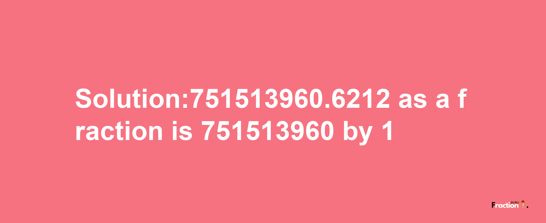 Solution:751513960.6212 as a fraction is 751513960/1