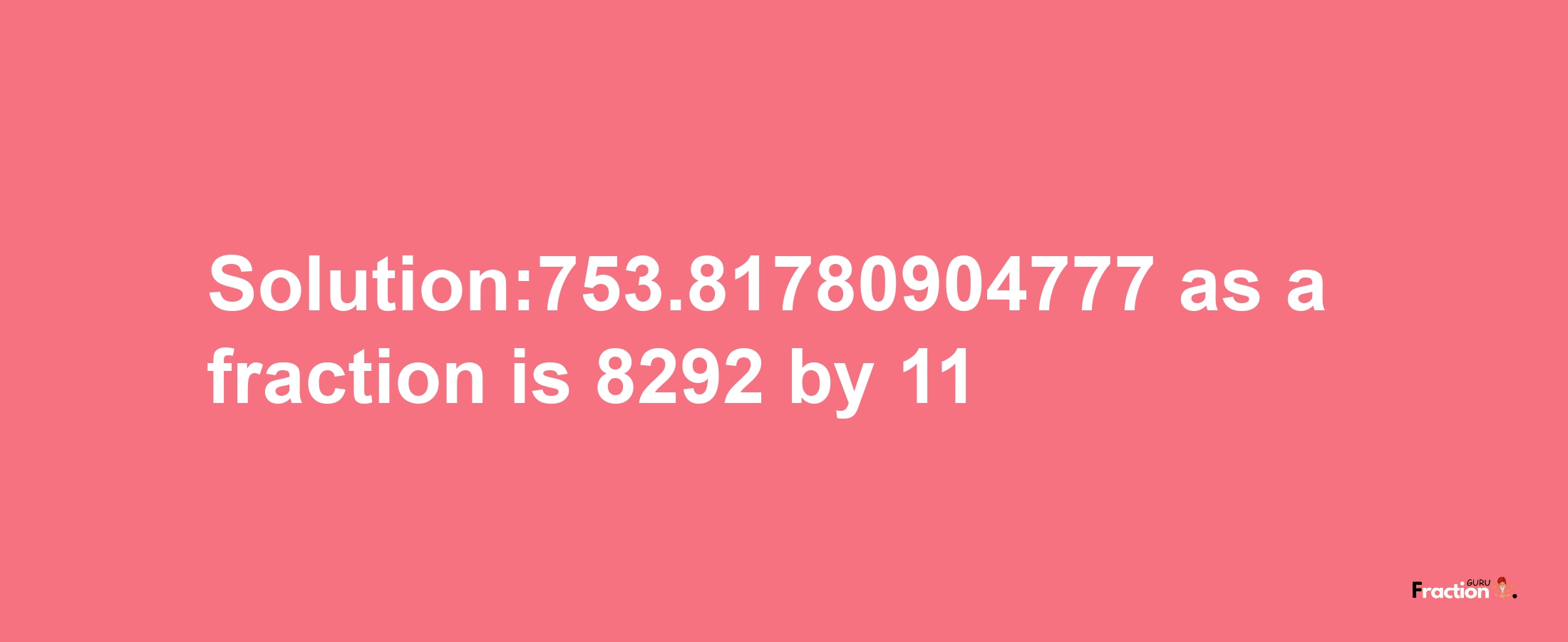 Solution:753.81780904777 as a fraction is 8292/11