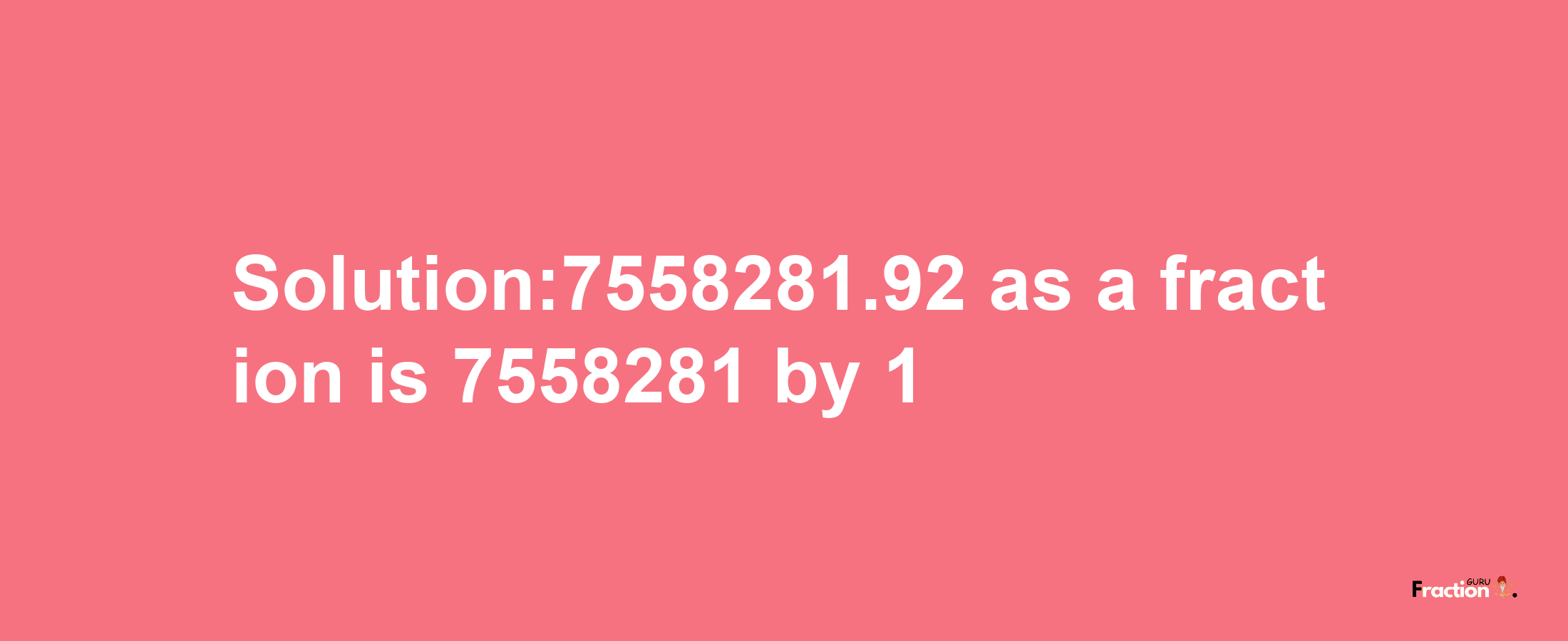 Solution:7558281.92 as a fraction is 7558281/1