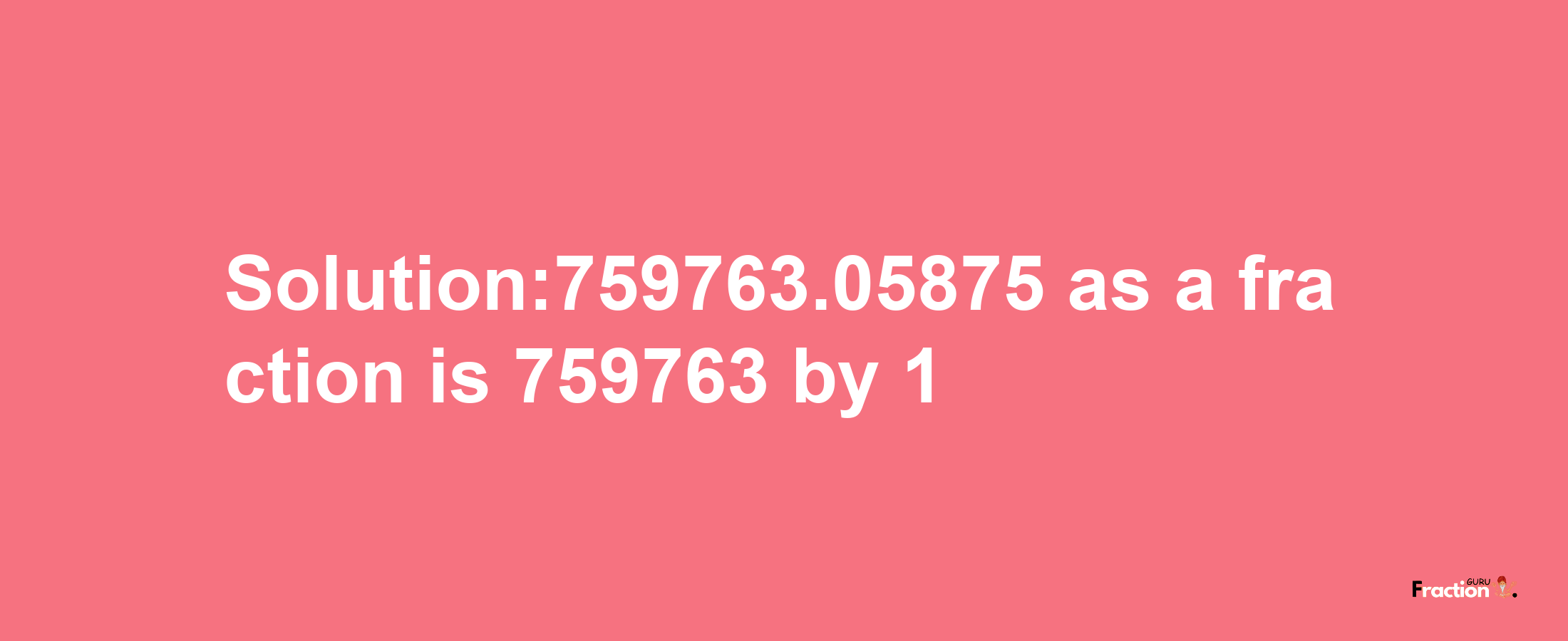 Solution:759763.05875 as a fraction is 759763/1