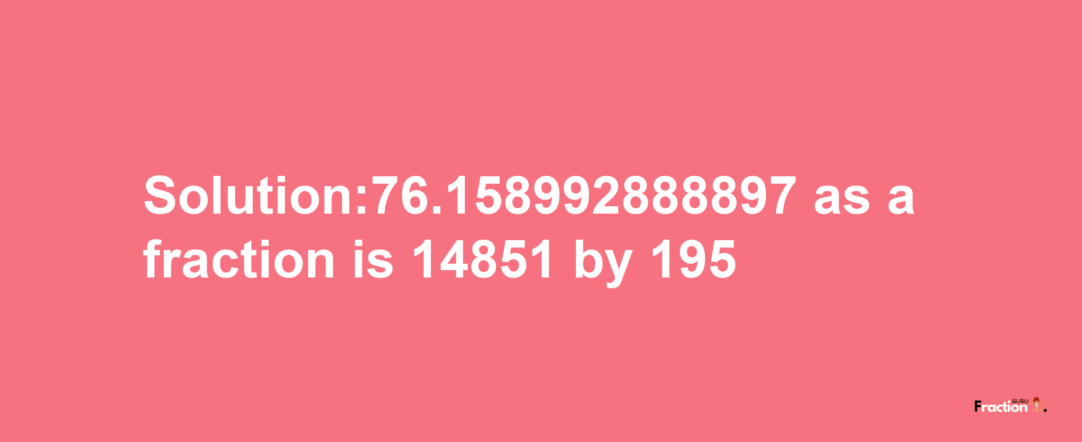 Solution:76.158992888897 as a fraction is 14851/195