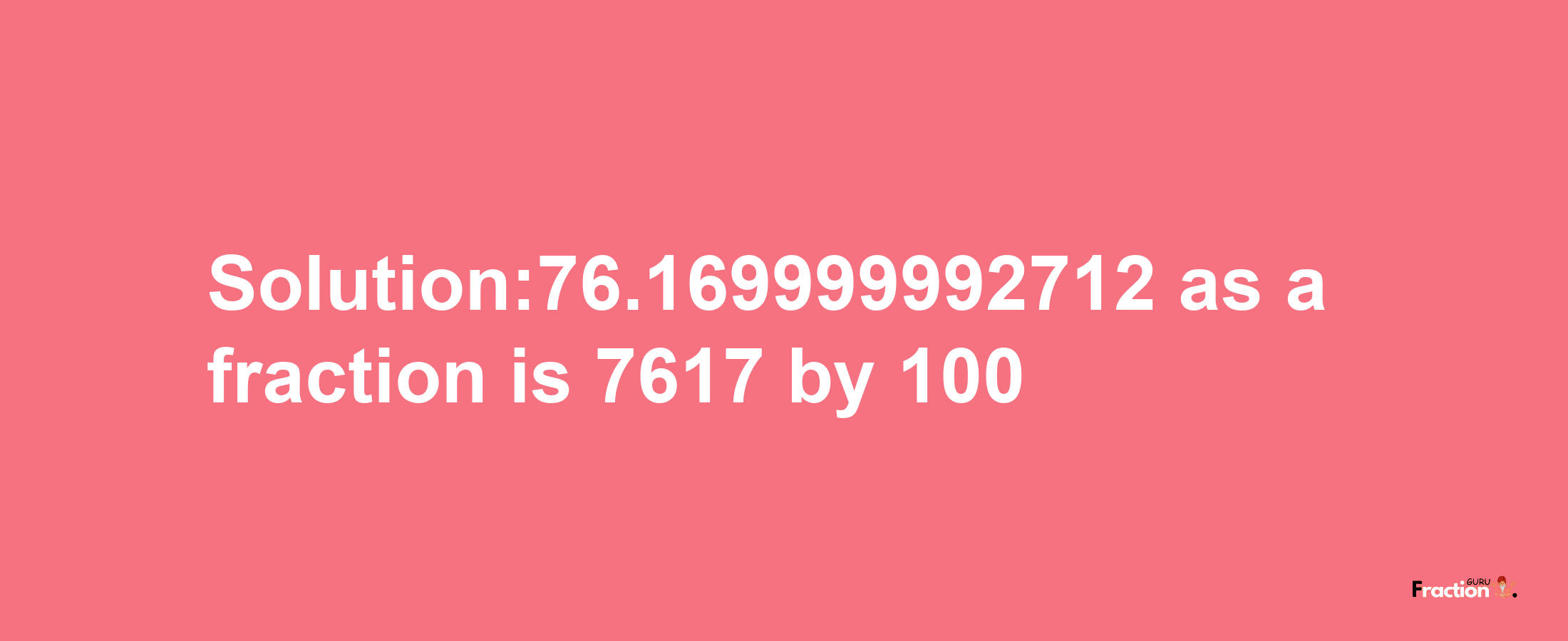 Solution:76.169999992712 as a fraction is 7617/100