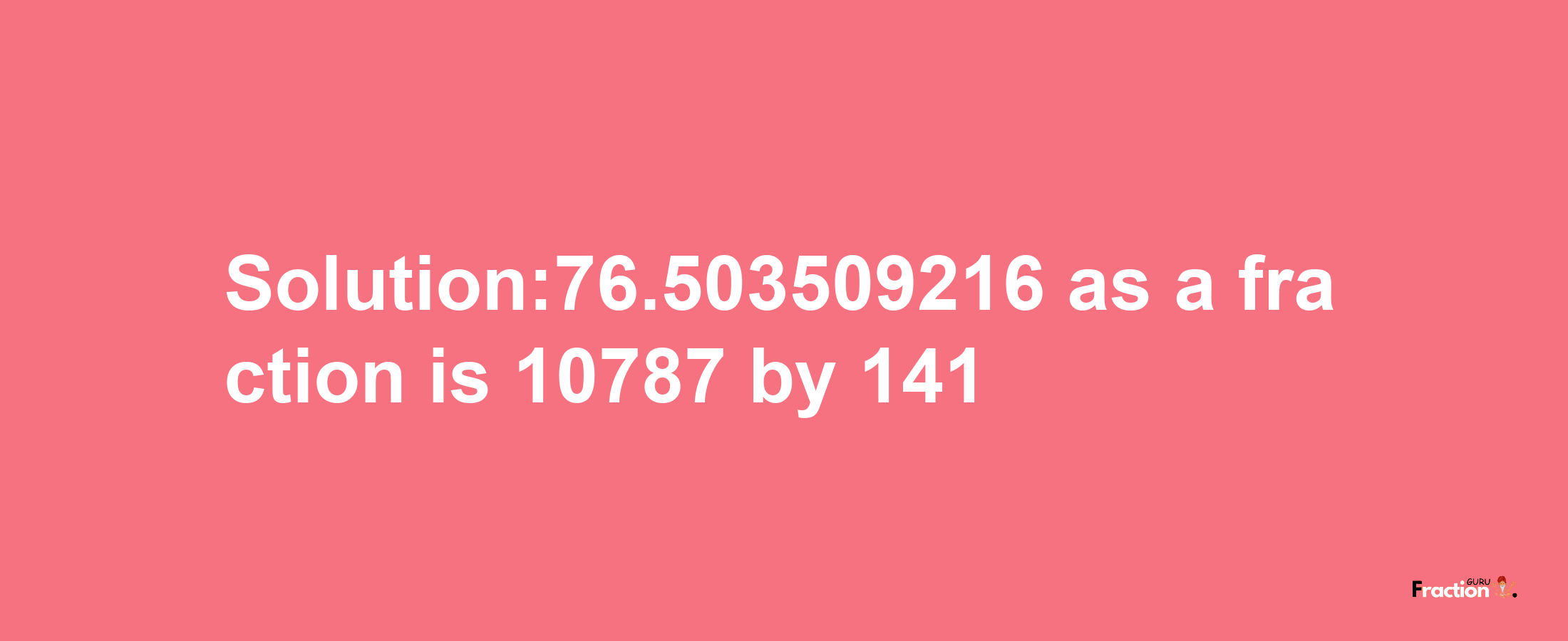 Solution:76.503509216 as a fraction is 10787/141