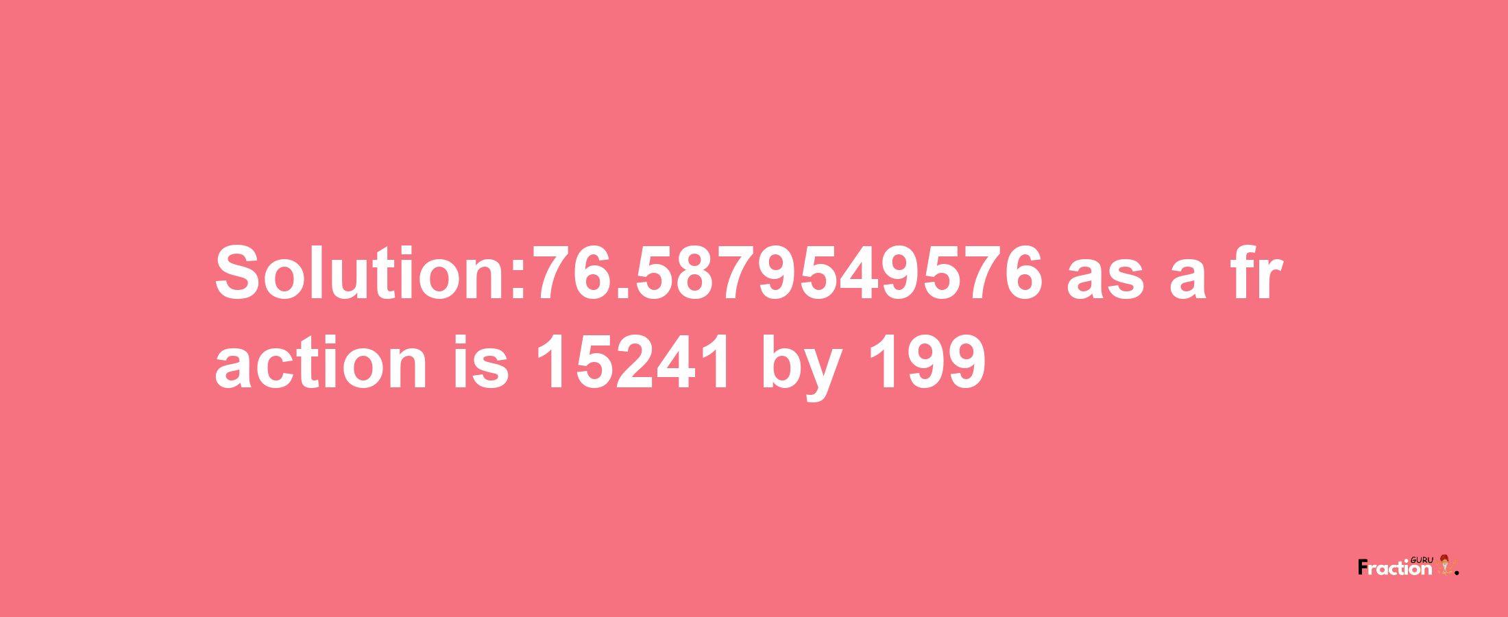 Solution:76.5879549576 as a fraction is 15241/199