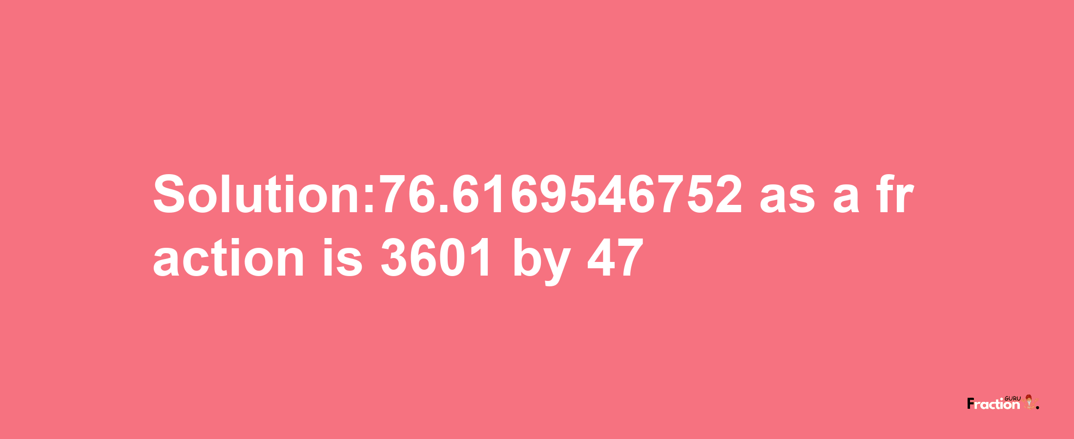 Solution:76.6169546752 as a fraction is 3601/47