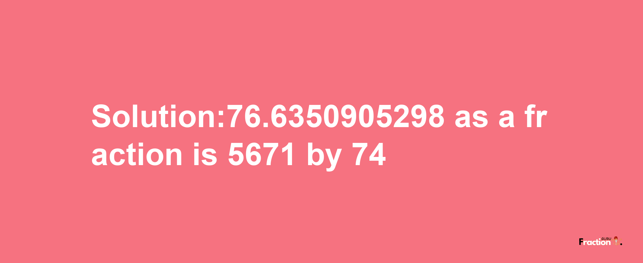 Solution:76.6350905298 as a fraction is 5671/74