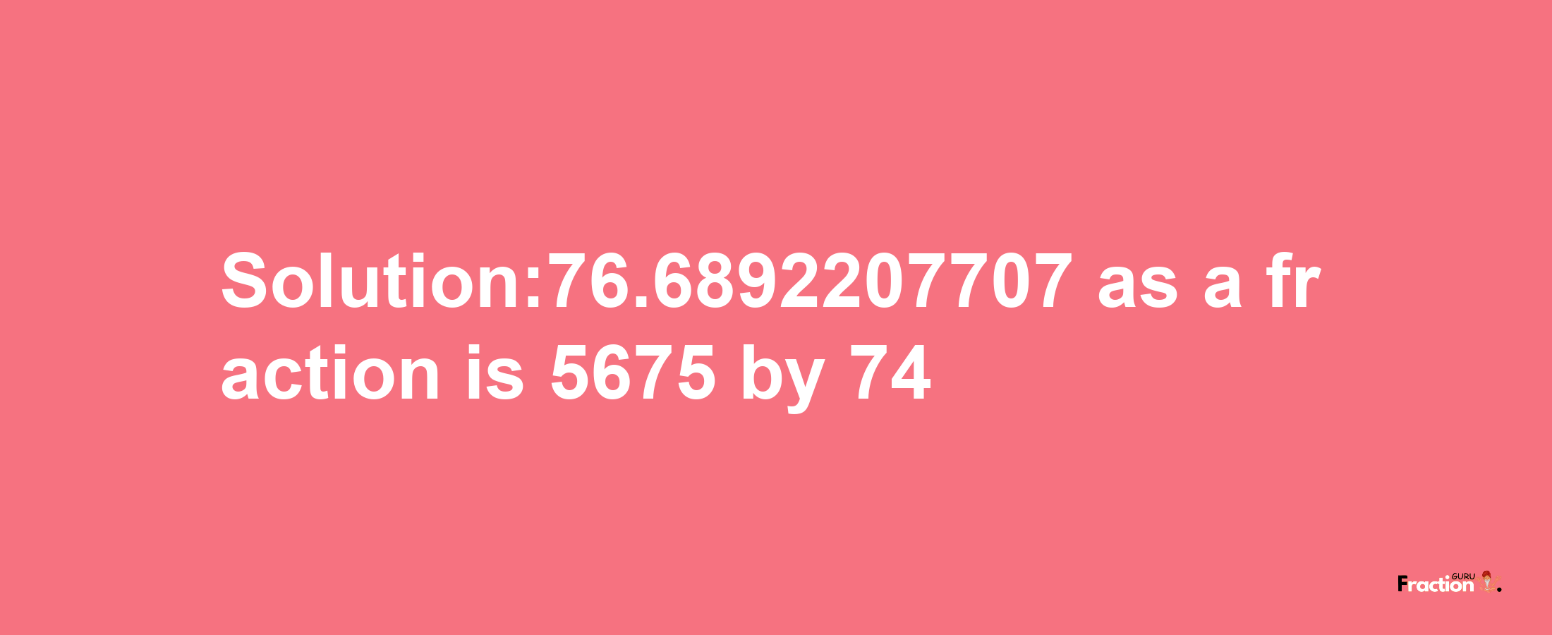 Solution:76.6892207707 as a fraction is 5675/74