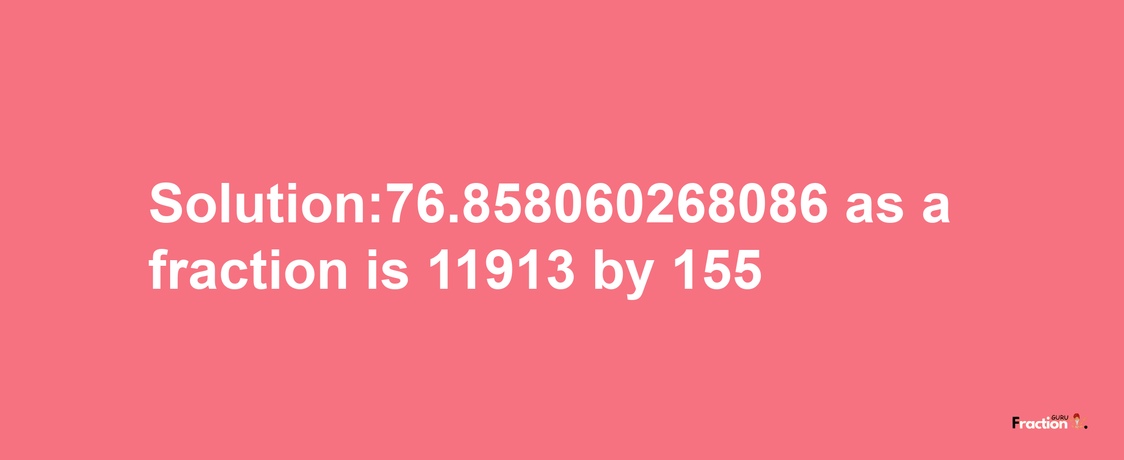 Solution:76.858060268086 as a fraction is 11913/155