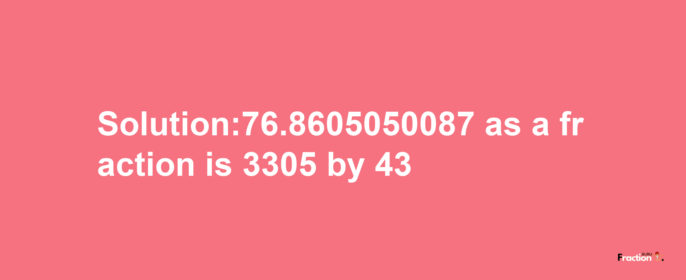 Solution:76.8605050087 as a fraction is 3305/43