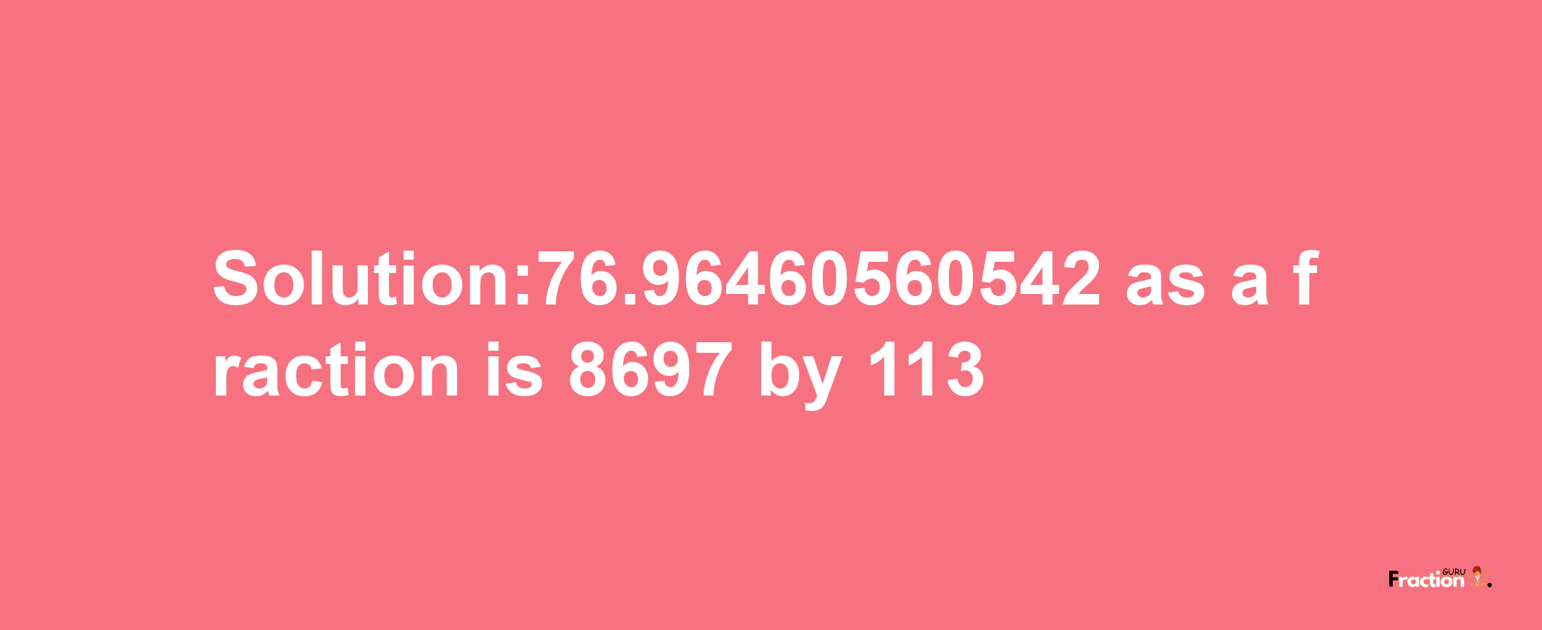 Solution:76.96460560542 as a fraction is 8697/113