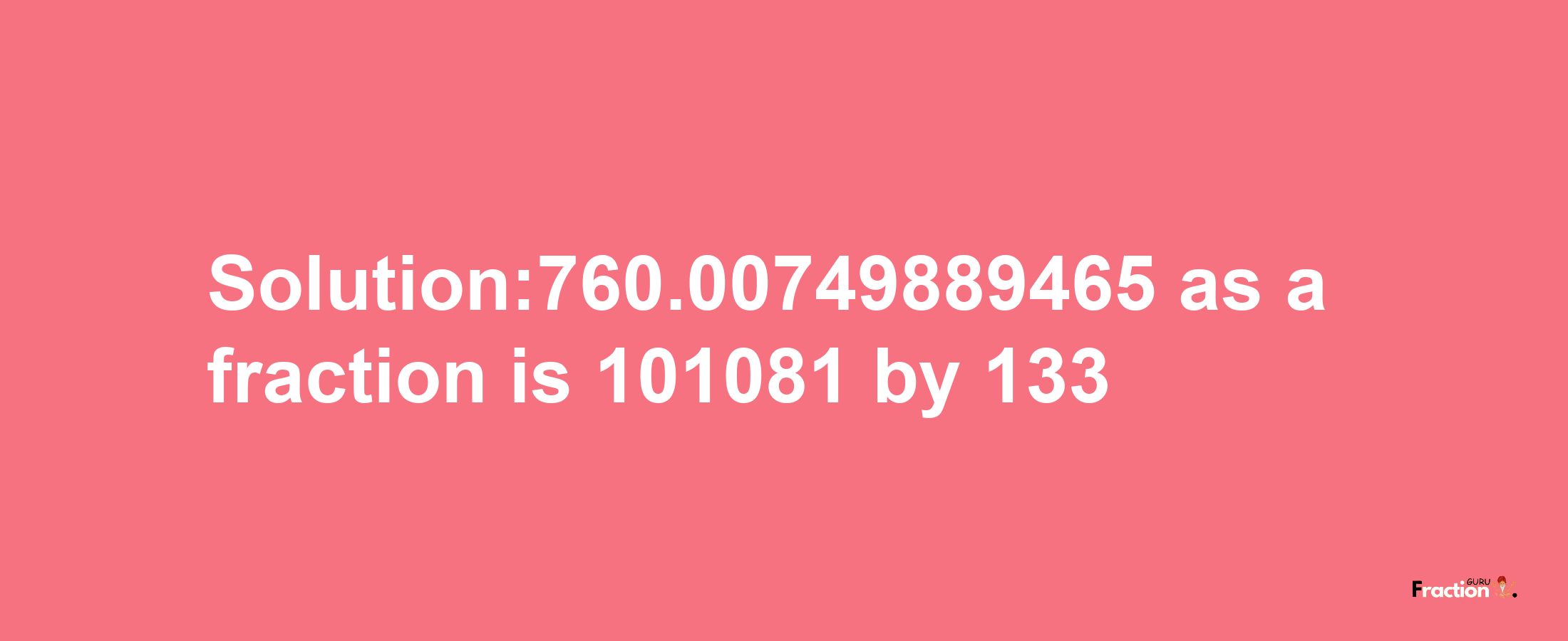 Solution:760.00749889465 as a fraction is 101081/133